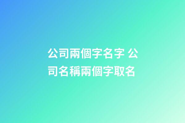 公司兩個字名字 公司名稱兩個字取名